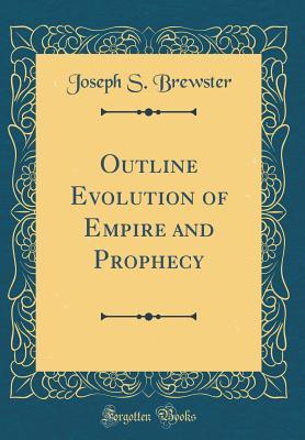 Full Download Outline Evolution of Empire and Prophecy (Classic Reprint) - Joseph S. Brewster | ePub