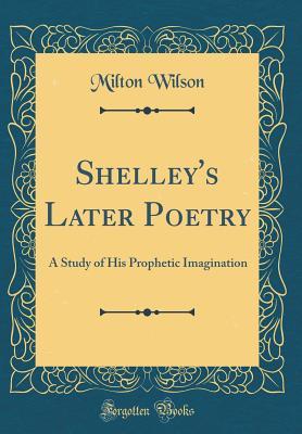 Read Shelley's Later Poetry: A Study of His Prophetic Imagination (Classic Reprint) - Milton Wilson | PDF