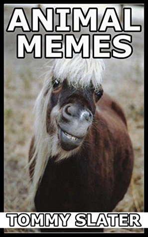 Read Online Animal Memes: Funny Dog, Cat, Horse, Hamster, Dinosaur, Fish And Other Animal Memes - Tommy Slater | ePub