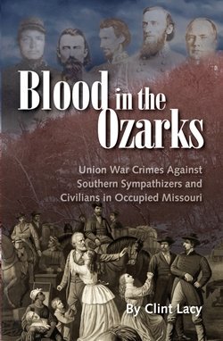 Read BLOOD in the OZARKS: Union War Crimes Against Southern Sympathizers and Civilians in Occupied Missouri - Clint Lacy file in PDF