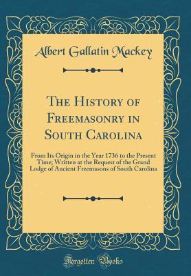 Full Download The History of Freemasonry in South Carolina: From Its Origin in the Year 1736 to the Present Time; Written at the Request of the Grand Lodge of Ancient Freemasons of South Carolina (Classic Reprint) - Albert G. MacKey file in PDF