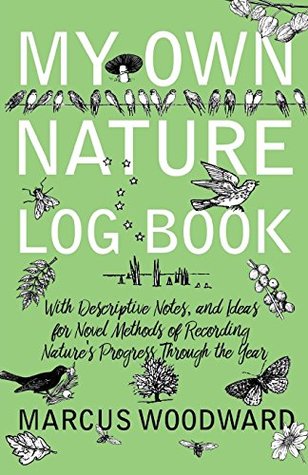 Download My Own Nature Log Book - With Descriptive Notes, and Ideas for Novel Methods of Recording Nature's Progress Through the Year - Marcus Woodward file in PDF