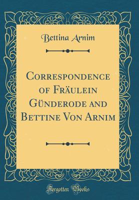 Read Online Correspondence of Fr�ulein G�nderode and Bettine Von Arnim (Classic Reprint) - Bettina Arnim | ePub