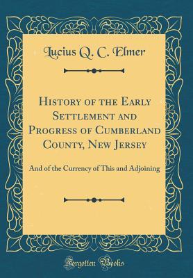 Download History of the Early Settlement and Progress of Cumberland County, New Jersey: And of the Currency of This and Adjoining (Classic Reprint) - Lucius Quintius Cincinnatus Elmer | PDF