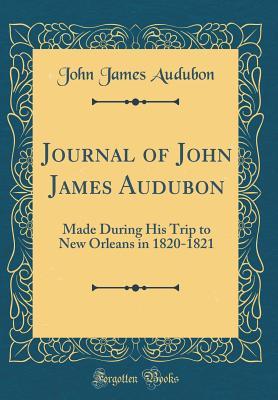 Download Journal of John James Audubon: Made During His Trip to New Orleans in 1820-1821 (Classic Reprint) - John James Audubon | PDF
