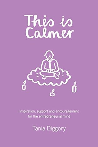 Read Online This Is Calmer: Inspiration, support and encouragement for the entrepreneurial mind - Tania Diggory | PDF