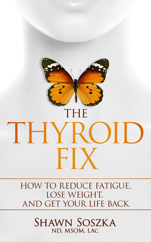 Full Download The Thyroid Fix: How to Reduce Fatigue, Lose Weight, and Get Your Life Back - Shawn Soszka | ePub