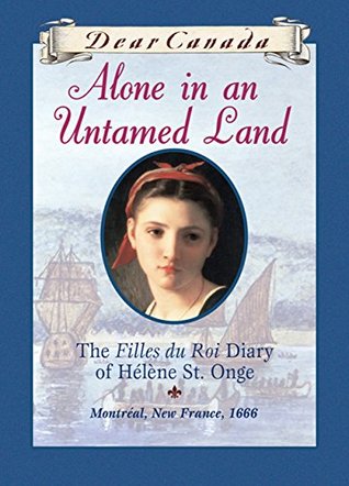 Full Download Dear Canada: Alone in an Untamed Land: The Filles du Roi Diary of Helene St. Onge, Montreal, New France, 1666 - Maxine Trottier file in ePub