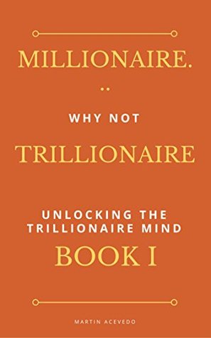 Read Millionaire Why Not Trillionaire? (Book I) : Unlocking The Trillionaire Mind - Martin Acevedo file in PDF