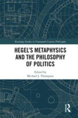 Read Online Hegel's Metaphysics and the Philosophy of Politics - Michael J. Thompson | PDF