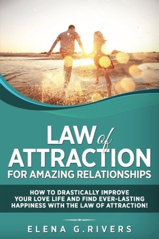 Read Law of Attraction for Amazing Relationships: How to Drastically Improve Your Love Life and Find Ever-Lasting Happiness with the Law of Attraction! - Elena G. Rivers | ePub