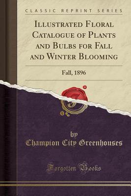 Download Illustrated Floral Catalogue of Plants and Bulbs for Fall and Winter Blooming: Fall, 1896 (Classic Reprint) - Champion City Greenhouses file in PDF