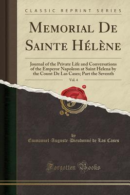 Full Download Memorial de Sainte H�l�ne, Vol. 4: Journal of the Private Life and Conversations of the Emperor Napoleon at Saint Helena by the Count de Las Cases; Part the Seventh (Classic Reprint) - Emmanuel-Auguste-Dieudonné Las Cases | PDF