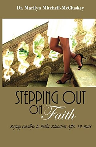Full Download Stepping Out on Faith: Saying Goodbye to Public Education after 19 Years - Dr. Marilyn Mitchell-McCluskey | PDF