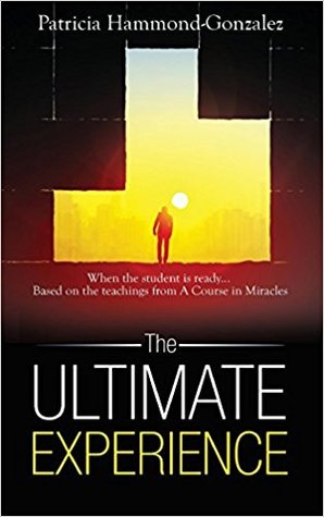 Full Download The Ultimate Experience: When the Student Is Ready. Based on the Teachings from a Course in Miracles - Patricia Hammond-Gonzalez file in ePub