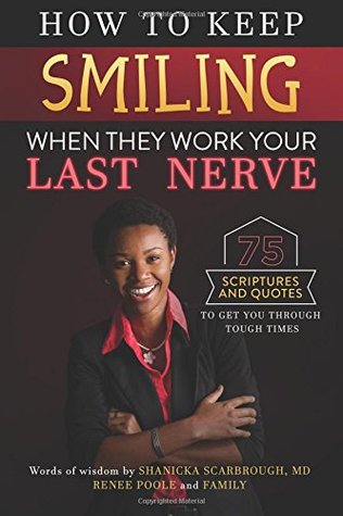 Read How to Keep Smiling When They Work Your Last Nerve: 75 Scriptures and Quotes to Get You Through Tough Times - Shanicka Scarbrough | ePub