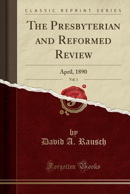 Read Online The Presbyterian and Reformed Review, Vol. 1: April, 1890 (Classic Reprint) - David A Rausch file in PDF