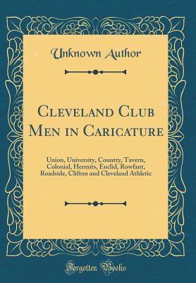 Download Cleveland Club Men in Caricature: Union, University, Country, Tavern, Colonial, Hermits, Euclid, Rowfant, Roadside, Clifton and Cleveland Athletic (Classic Reprint) - Unknown file in PDF