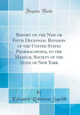 Full Download Report on the New or Fifth Decennial Revision of the United States Pharmacopoeia, to the Medical Society of the State of New York (Classic Reprint) - Edward Robinson Squibb | PDF