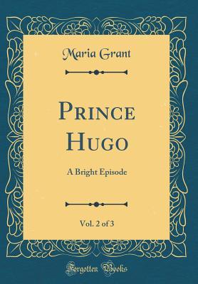 Download Prince Hugo, Vol. 2 of 3: A Bright Episode (Classic Reprint) - Maria Grant | ePub