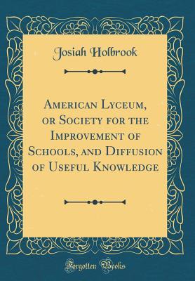 Full Download American Lyceum, or Society for the Improvement of Schools, and Diffusion of Useful Knowledge (Classic Reprint) - Josiah Holbrook file in ePub
