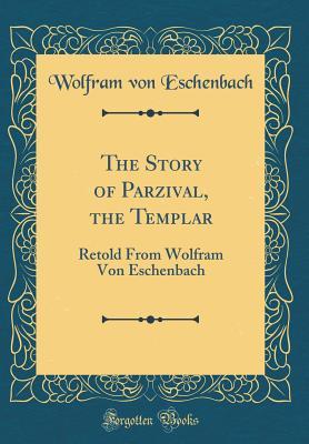 Full Download The Story of Parzival, the Templar: Retold from Wolfram Von Eschenbach (Classic Reprint) - Wolfram von Eschenbach file in ePub