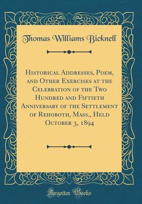 Read Online Historical Addresses, Poem, and Other Exercises at the Celebration of the Two Hundred and Fiftieth Anniversary of the Settlement of Rehoboth, Mass., Held October 3, 1894 (Classic Reprint) - Thomas Williams Bicknell file in PDF