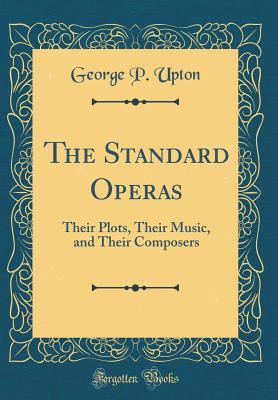 Download The Standard Operas: Their Plots, Their Music, and Their Composers (Classic Reprint) - George P. Upton file in PDF