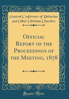 Read Online Official Report of the Proceedings of the Meeting, 1878 (Classic Reprint) - General Conference of Unitaria Churches file in ePub