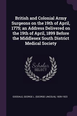 Read British and Colonial Army Surgeons on the 19th of April, 1775; An Address Delivered on the 19th of April, 1899 Before the Middlesex South District Medical Society - George L. Goodale | ePub
