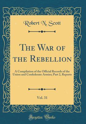 Full Download The War of the Rebellion, Vol. 31: A Compilation of the Official Records of the Union and Confederate Armies; Part 2, Reports (Classic Reprint) - Robert N. Scott | ePub