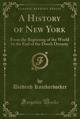 Read A History of New York: From the Beginning of the World to the End of the Dutch Dynasty (Classic Reprint) - Diedrich Knickerbocker file in PDF