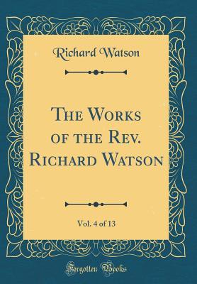 Full Download The Works of the Rev. Richard Watson, Vol. 4 of 13 (Classic Reprint) - Richard Watson | ePub
