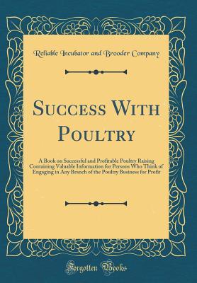 Read Success with Poultry: A Book on Successful and Profitable Poultry Raising Containing Valuable Information for Persons Who Think of Engaging in Any Branch of the Poultry Business for Profit (Classic Reprint) - Reliable Incubator and Brooder Company file in PDF