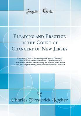 Download Pleading and Practice in the Court of Chancery of New Jersey: Containing an ACT Respecting the Court of Chancery (Revision of 1902) with the Several Supplements and Amendments Thereto and Including All Statutes and Rules of Court Relating to Pleading an - Charles Frederick Kocher file in PDF