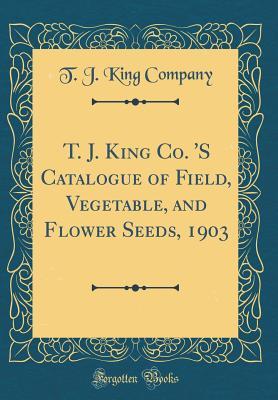 Full Download T. J. King Co. 's Catalogue of Field, Vegetable, and Flower Seeds, 1903 (Classic Reprint) - T J King Company file in ePub
