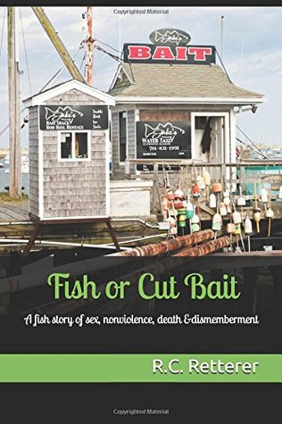 Full Download Fish or Cut Bait: A Fish Story of Sex, Non-Violence, Death and Dismemberment - R.C. Retterer file in ePub