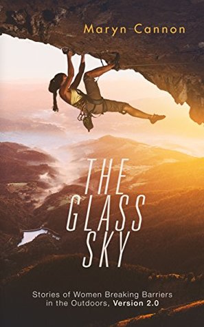 Read Online The Glass Sky: Stories of Women Breaking Barriers in the Outdoors, Version 2.0 - Maryn Cannon | ePub