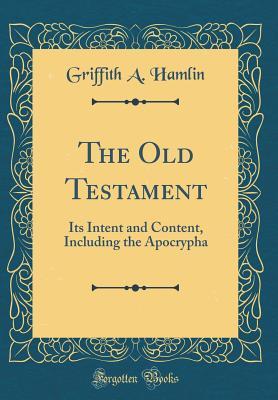 Read The Old Testament: Its Intent and Content, Including the Apocrypha (Classic Reprint) - Griffith A Hamlin | ePub