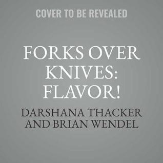 Read Forks Over Knives: Flavor!: Delicious, Whole-Food, Plant-Based Recipes to Cook Every Day - Darshana Thacker | PDF