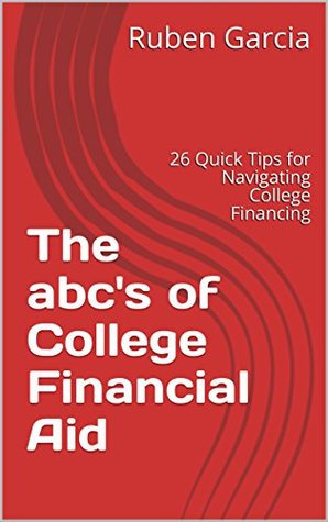Read The abc's of College Financial Aid: 26 Quick Tips for Navigating College Financing - Rubén García file in ePub