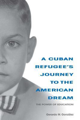 Read A Cuban Refugee's Journey to the American Dream: The Power of Education - Gerardo M Gonzalez | PDF