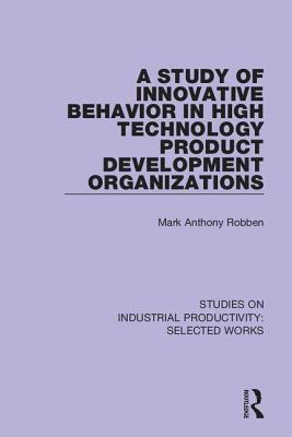 Read A Study of Innovative Behavior in High Technology Product Development Organizations - Mark A Robben | PDF