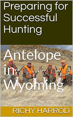 Read Online Preparing for Successful Hunting: Antelope in Wyoming (We are Outdoorsmen Book 1) - Richy Harrod | PDF