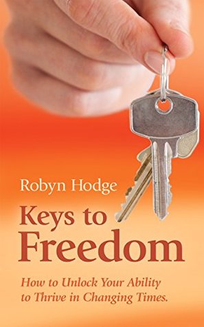 Read Online Keys to Freedom: How to Unlock Your Ability to Thrive in Changing Times - Robyn Hodge file in PDF