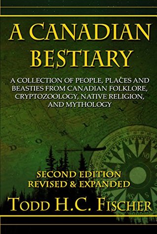 Read A Canadian Bestiary, Second Edition: A Collection of People, Places and Beasties from Canadian Folklore, Cryptozoology, Native Religion, and Mythology - Todd Fischer file in PDF