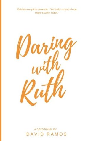 Full Download Daring with Ruth: 18 Devotionals to Ignite Your Courage, Transform Your Hope, and Reveal God’s True Character (Testament Heroes) (Volume 5) - David Ramos | PDF