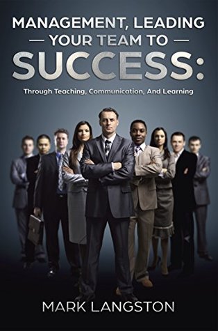 Read Management, Leading Your Team to Success: Through Teaching, Communication, And Learning - Mark Langston | PDF