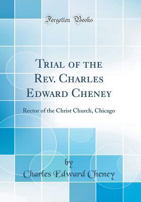 Read Trial of the Rev. Charles Edward Cheney: Rector of the Christ Church, Chicago (Classic Reprint) - Charles Edward Cheney | ePub