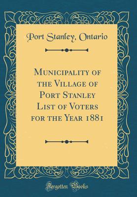 Download Municipality of the Village of Port Stanley List of Voters for the Year 1881 (Classic Reprint) - Port Stanley Ontario file in PDF